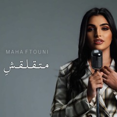 Maha ftouni - Ma tealaashi | مها فتوني - متقلقش