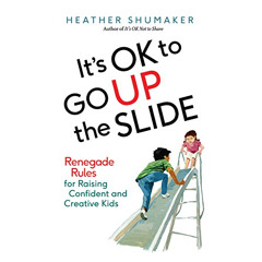 Access EBOOK 💞 It's OK to Go up the Slide: Renegade Rules for Raising Confident and