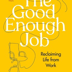 PDF READ ONLINE] The Good Enough Job: Reclaiming Life from Work
