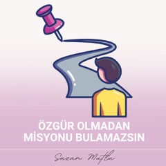 MİSYONUNU BULMANIN SIRRI: ÖZGÜR OLMADAN OLMAZ!