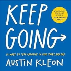 (PDF) Download Keep Going: 10 Ways to Stay Creative in Good Times and Bad (Austin Kleon) BY Aus