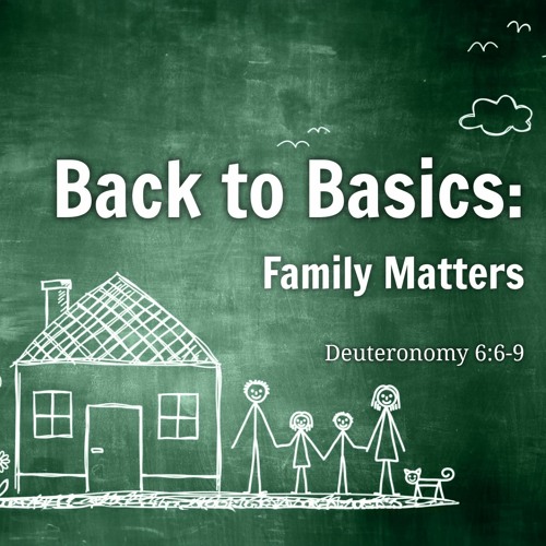 Back To Basics: Family Matters - Deuteronomy 6:6 - 9