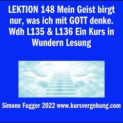 LEKTION 148 Mein Geist birgt nur, was ich mit GOTT denke. Wdh L135 & L136 Ein Kurs in Wundern Lesun