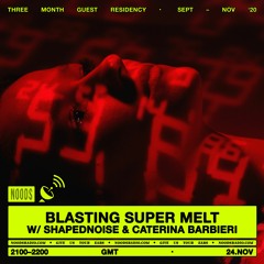 Blasting Super Melt W:Shapednoise & Caterina Barbieri - Noods Radio - NOV. 2020
