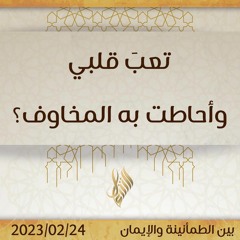 تعبَ قلبي وأحاطت به المخاوف؟ - د. محمد خير الشعال