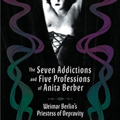 Read EBOOK 📄 The Seven Addictions and Five Professions of Anita Berber: Weimar Berli