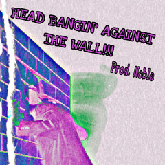 HEAD BANGIN AGAINST THE WALL prod. noble
