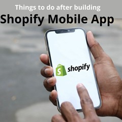 What Should You Do After Building A Shopify Mobile App