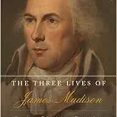 GET KINDLE 📝 The Three Lives of James Madison: Genius, Partisan, President by Noah F