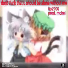 dont think that u should be alone without me (mckel)