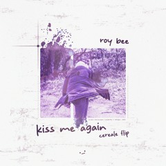 ROY BEE - Kiss Me Again (CEREALE FLIP)