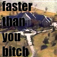 faster than you bitch