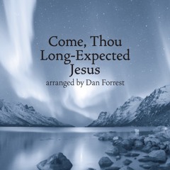 Come Thou Long Expected Jesus (arr. Dan Forrest)