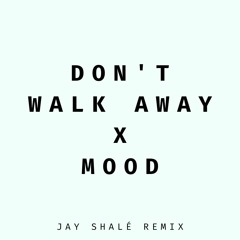 Don't Walk Away x Mood - Jay Shalé Remix