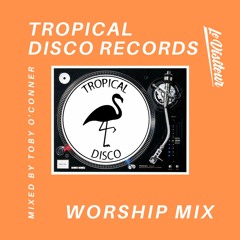 Tropical Disco Records Worship Mix - Mixed by Toby O'Connor