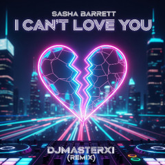 I Can't Love You Sasha Barrett - EDM - DJMasterX1 Remix