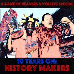 A Game Of Headers & Volleys Special: 10 Years On: History Makers