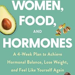 [PDF DOWNLOAD] Women. Food. and Hormones: A 4-Week Plan to Achieve Hormonal Balance. Lose Weight.