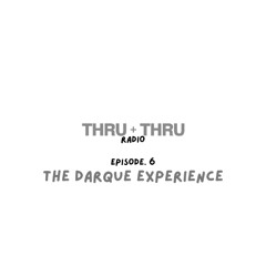 Thru + Thru Radio Ep.5 - The Darque Experience