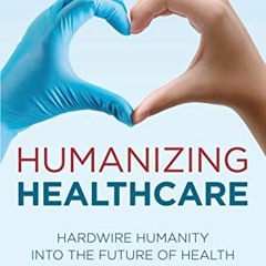 READ EBOOK 💖 Humanizing Healthcare: Hardwire Humanity into the Future of Health by