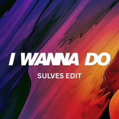 I WANNA DO [ SULVES EDIT ]