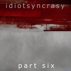 Idiotsyncrasy - part six