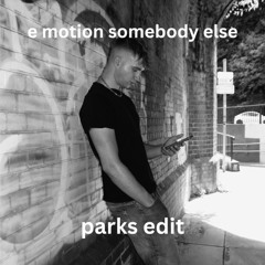 e motion- somebody else (parks DNB edit)
