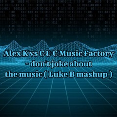 Alex K vs C&C Music Factory - don't joke about the music ( Luke B mashup ) ☆FREE DOWNLOAD☆