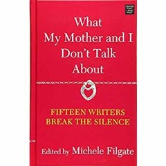 DOWNLOAD ⚡️ eBook What My Mother and I Don't Talk About Fifteen Writers Break the Silence