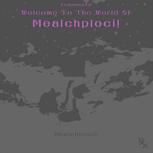 Welcome To The World Of Mealchploci!