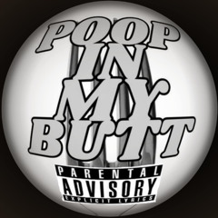 POOP IN MY BUTT