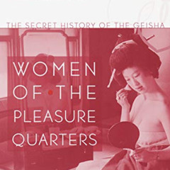 download EBOOK 💏 Women of the Pleasure Quarters: The Secret History of the Geisha by