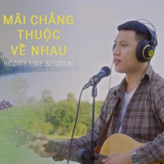 Mãi Chẳng Thuộc Về Nhau - Bozitt | Live Session
