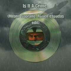 Is It A Crime (Milano Soprano, Ruben Espadas Edit)
