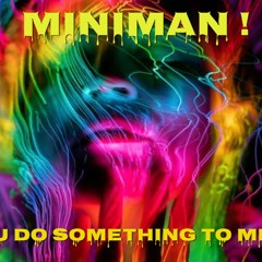Miniman !!     You do something to me !!!
