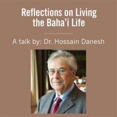 Reflections on Living the Baha'i Life - A Talk by Dr. Hossain Danesh