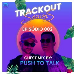 TRACK OUT SESSION'S - Episode 002 [PUSH TO TALK GUEST MIX]