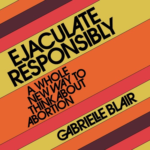 Ebook PDF Ejaculate Responsibly: A Whole New Way to Think About Abortion