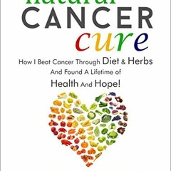 [Access] PDF EBOOK EPUB KINDLE Natural Cancer Cure: How I beat Cancer through diet an