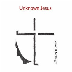 free 💔 Unknown Jesus by  Jerrod B. McKnight,Jerrod B. McKnight,Jerrod B. McKnight [K