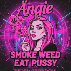 Ängie - Smoke Weed Eat Pussy (10x Extended AI Lyrics Vocal Trap Remix)