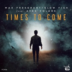 Max Freegrant & Slow Fish ft. Aves Volare - Times To Come [OUT NOW]