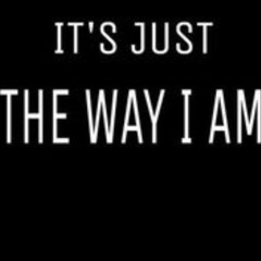 IT'S JUST THE WAY I AM