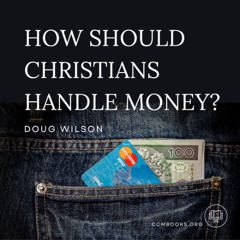 Biblical Finances: How Should Christians Handle Money? (Doug Wilson)