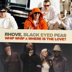 WHIP WHIP x WHERE IS THE LOVE? (Rhove X Black Eyed Peas)