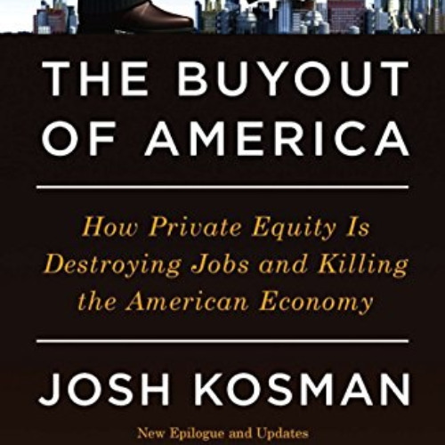 Get PDF 🧡 The Buyout of America: How Private Equity Is Destroying Jobs and Killing t