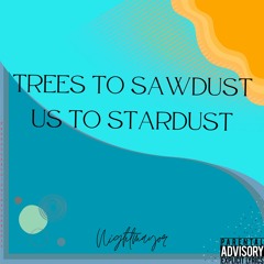 Trees to sawdust/Us to stardust