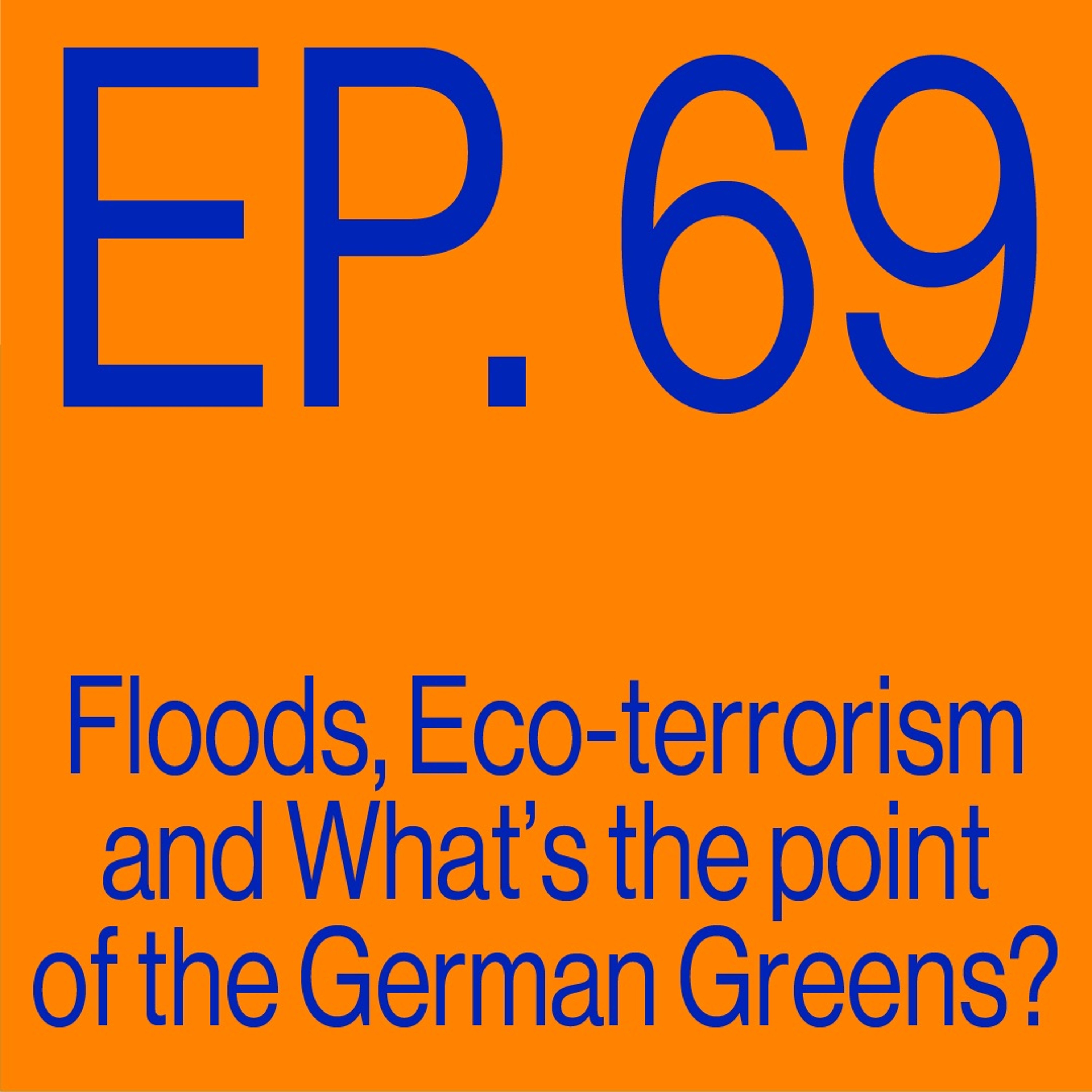 Episode 69: Floods, Eco-terrorism, and What's the point of the German Greens?