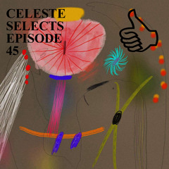 CELESTE SELECTS EPISODE 45