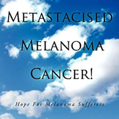 [GET] KINDLE 📥 I Survived Metastacised Melanoma Cancer!: Hope For Melanoma Sufferers